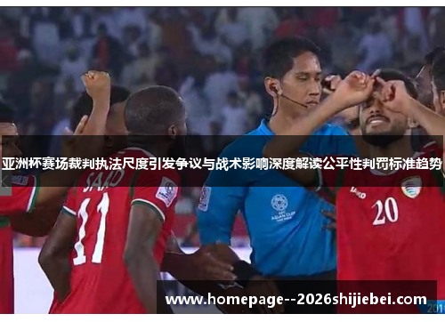 亚洲杯赛场裁判执法尺度引发争议与战术影响深度解读公平性判罚标准趋势