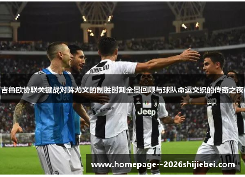 吉鲁欧协联关键战对阵尤文的制胜时刻全景回顾与球队命运交织的传奇之夜