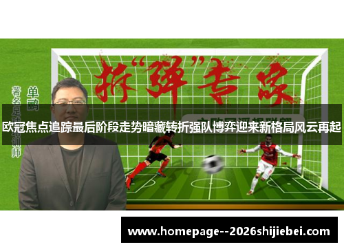 欧冠焦点追踪最后阶段走势暗藏转折强队博弈迎来新格局风云再起
