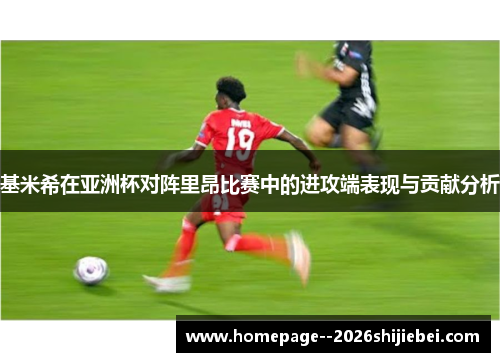 基米希在亚洲杯对阵里昂比赛中的进攻端表现与贡献分析