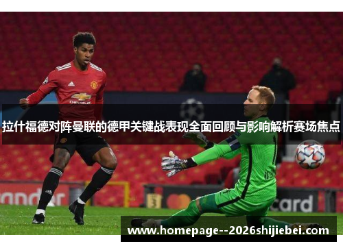 拉什福德对阵曼联的德甲关键战表现全面回顾与影响解析赛场焦点