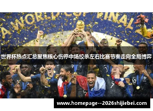 世界杯热点汇总聚焦核心伤停中场绞杀左右比赛节奏走向全局博弈