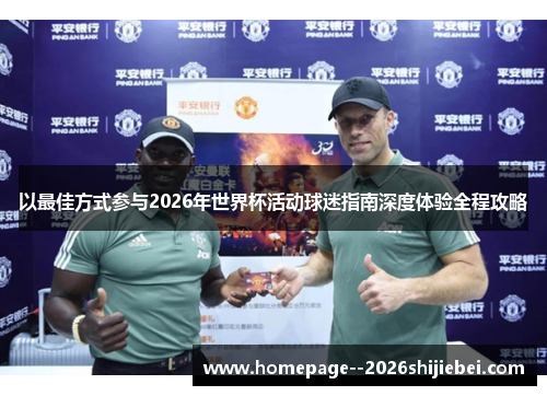 以最佳方式参与2026年世界杯活动球迷指南深度体验全程攻略