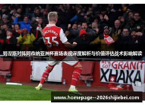 努涅斯对阵阿森纳亚洲杯赛场表现深度解析与价值评估战术影响解读