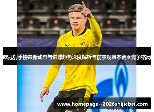 欧冠射手榜最新动态与进球趋势深度解析与前景观察本赛季竞争格局