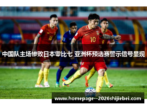 中国队主场惨败日本零比七 亚洲杯预选赛警示信号显现