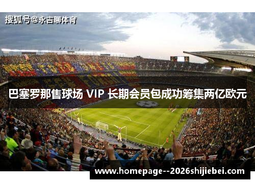 巴塞罗那售球场 VIP 长期会员包成功筹集两亿欧元