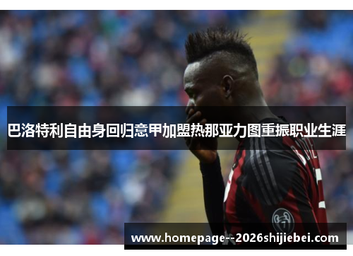巴洛特利自由身回归意甲加盟热那亚力图重振职业生涯