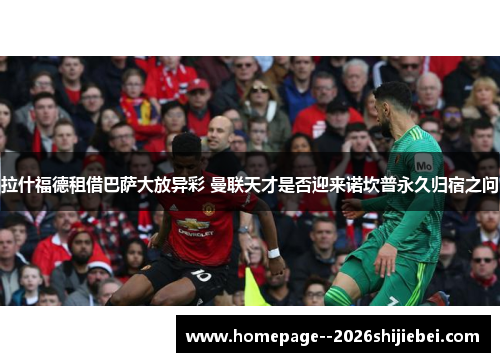 拉什福德租借巴萨大放异彩 曼联天才是否迎来诺坎普永久归宿之问