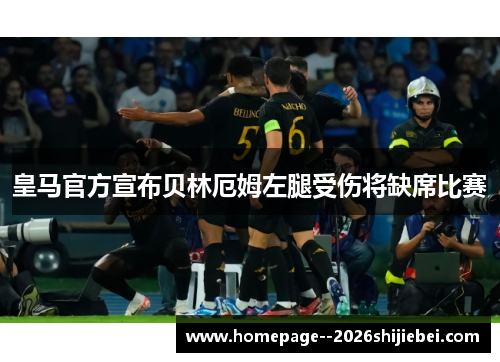皇马官方宣布贝林厄姆左腿受伤将缺席比赛