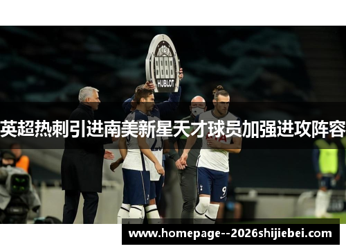 英超热刺引进南美新星天才球员加强进攻阵容