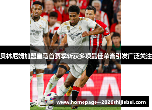 贝林厄姆加盟皇马首赛季斩获多项最佳荣誉引发广泛关注 贝林厄姆加盟皇马首赛季斩获多项最佳荣誉引发广泛关注