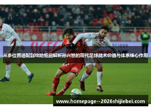 从多位置适配到攻防枢纽解析孙兴慜的现代足球战术价值与体系核心作用