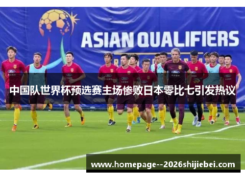 中国队世界杯预选赛主场惨败日本零比七引发热议 中国队世界杯预选赛主场惨败日本零比七引发热议