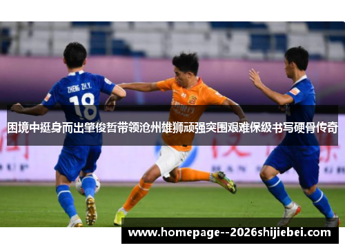 困境中挺身而出肇俊哲带领沧州雄狮顽强突围艰难保级书写硬骨传奇