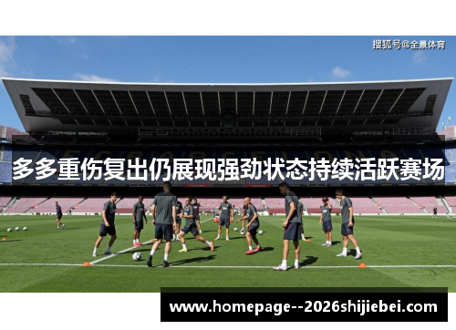 多多重伤复出仍展现强劲状态持续活跃赛场