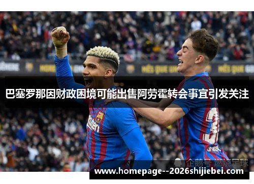 巴塞罗那因财政困境可能出售阿劳霍转会事宜引发关注
