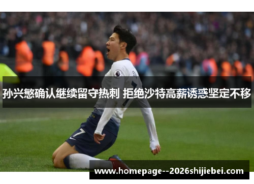 孙兴慜确认继续留守热刺 拒绝沙特高薪诱惑坚定不移