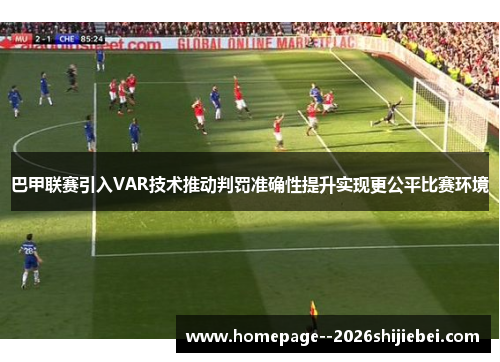 巴甲联赛引入VAR技术推动判罚准确性提升实现更公平比赛环境