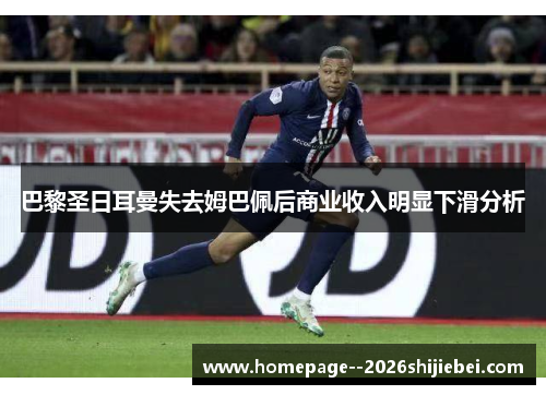 巴黎圣日耳曼失去姆巴佩后商业收入明显下滑分析