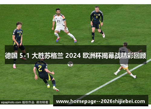 德国 5-1 大胜苏格兰 2024 欧洲杯揭幕战精彩回顾