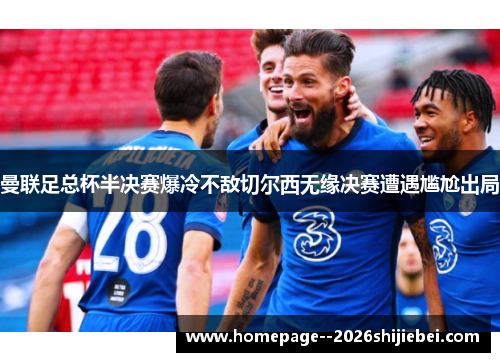 曼联足总杯半决赛爆冷不敌切尔西无缘决赛遭遇尴尬出局
