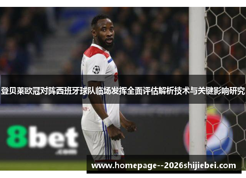 登贝莱欧冠对阵西班牙球队临场发挥全面评估解析技术与关键影响研究