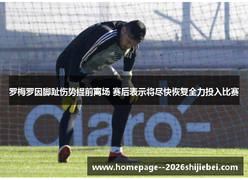 罗梅罗因脚趾伤势提前离场 赛后表示将尽快恢复全力投入比赛