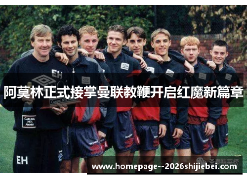 阿莫林正式接掌曼联教鞭开启红魔新篇章