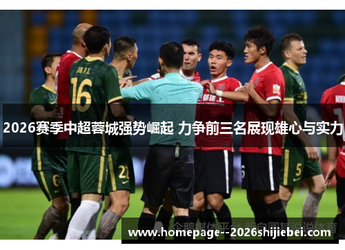 2026赛季中超蓉城强势崛起 力争前三名展现雄心与实力