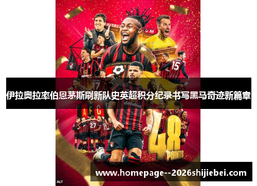 伊拉奥拉率伯恩茅斯刷新队史英超积分纪录书写黑马奇迹新篇章