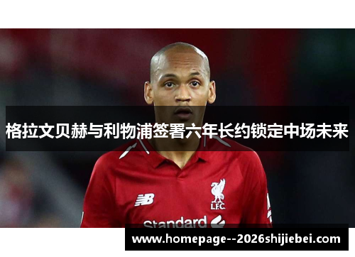 格拉文贝赫与利物浦签署六年长约锁定中场未来