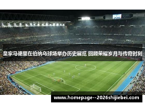 皇家马德里在伯纳乌球场举办历史展览 回顾荣耀岁月与传奇时刻