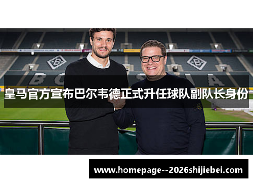 皇马官方宣布巴尔韦德正式升任球队副队长身份