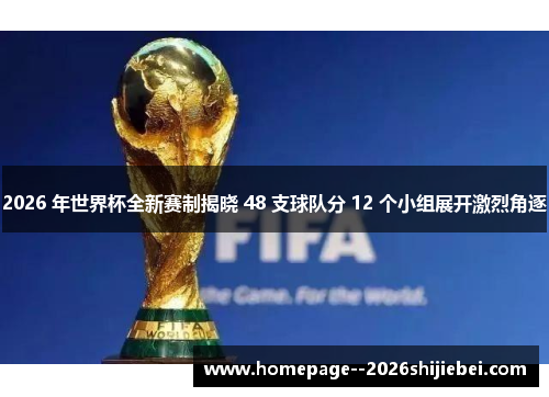 2026 年世界杯全新赛制揭晓 48 支球队分 12 个小组展开激烈角逐