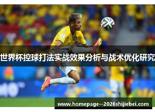 世界杯控球打法实战效果分析与战术优化研究 世界杯控球打法实战效果分析与战术优化研究