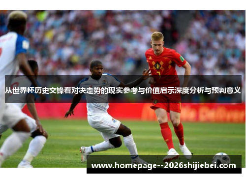 从世界杯历史交锋看对决走势的现实参考与价值启示深度分析与预判意义