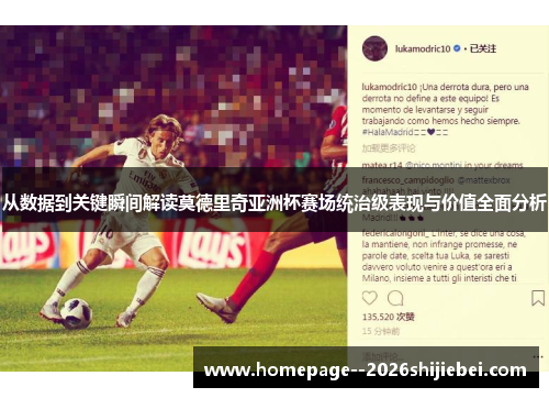 从数据到关键瞬间解读莫德里奇亚洲杯赛场统治级表现与价值全面分析