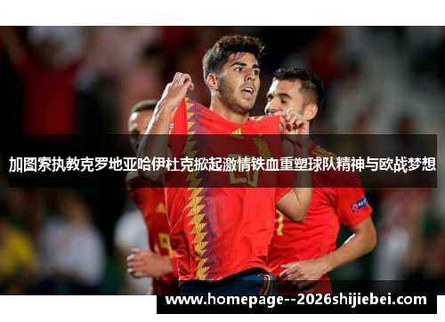 加图索执教克罗地亚哈伊杜克掀起激情铁血重塑球队精神与欧战梦想
