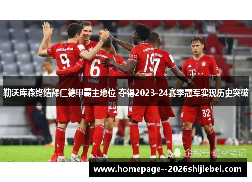 勒沃库森终结拜仁德甲霸主地位 夺得2023-24赛季冠军实现历史突破 勒沃库森终结拜仁德甲霸主地位 夺得2023-24赛季冠军实现历史突破