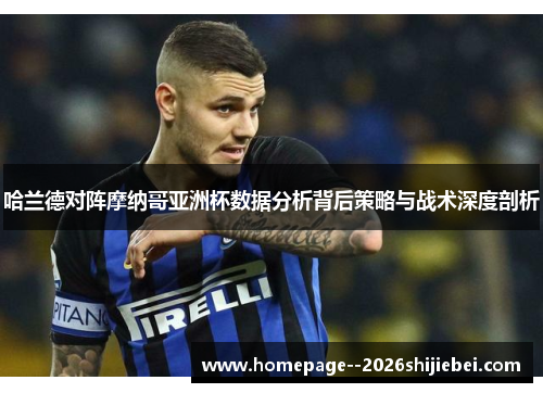 哈兰德对阵摩纳哥亚洲杯数据分析背后策略与战术深度剖析 哈兰德对阵摩纳哥亚洲杯数据分析背后策略与战术深度剖析
