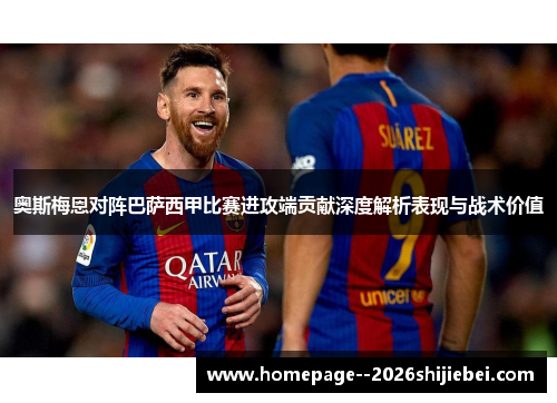 奥斯梅恩对阵巴萨西甲比赛进攻端贡献深度解析表现与战术价值 奥斯梅恩对阵巴萨西甲比赛进攻端贡献深度解析表现与战术价值