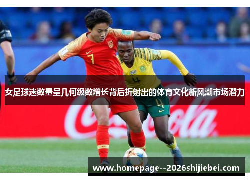 女足球迷数量呈几何级数增长背后折射出的体育文化新风潮市场潜力 女足球迷数量呈几何级数增长背后折射出的体育文化新风潮市场潜力