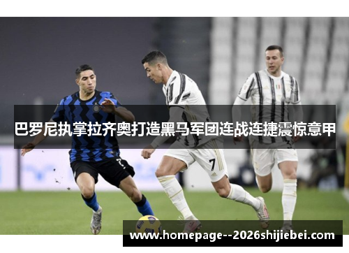 巴罗尼执掌拉齐奥打造黑马军团连战连捷震惊意甲 巴罗尼执掌拉齐奥打造黑马军团连战连捷震惊意甲