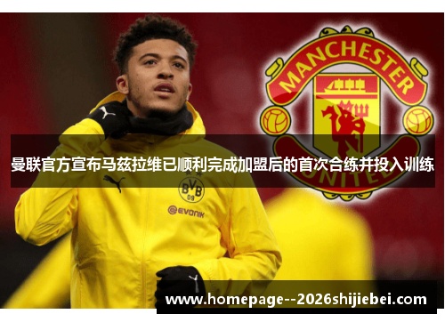 曼联官方宣布马兹拉维已顺利完成加盟后的首次合练并投入训练 曼联官方宣布马兹拉维已顺利完成加盟后的首次合练并投入训练