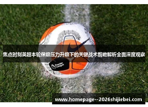 焦点时刻英超本轮保级压力升级下的关键战术前瞻解析全面深度观察