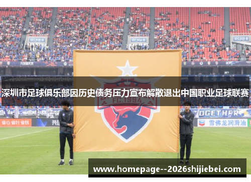 深圳市足球俱乐部因历史债务压力宣布解散退出中国职业足球联赛