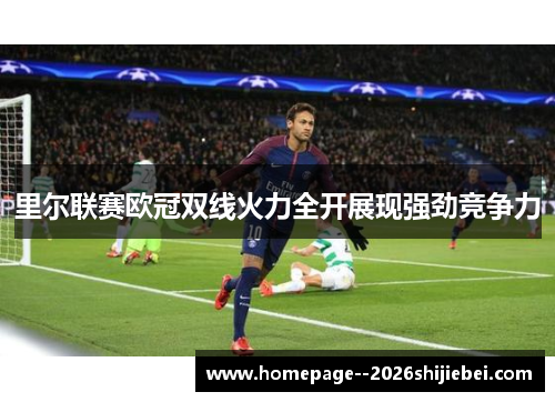 里尔联赛欧冠双线火力全开展现强劲竞争力 里尔联赛欧冠双线火力全开展现强劲竞争力