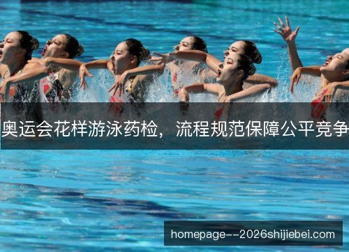 奥运会花样游泳药检，流程规范保障公平竞争